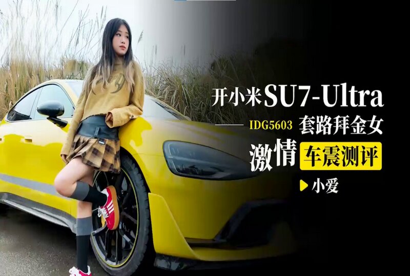 IDG-5603 开小米SU7-Ultra 套路拜金女激情车震测评 小爱